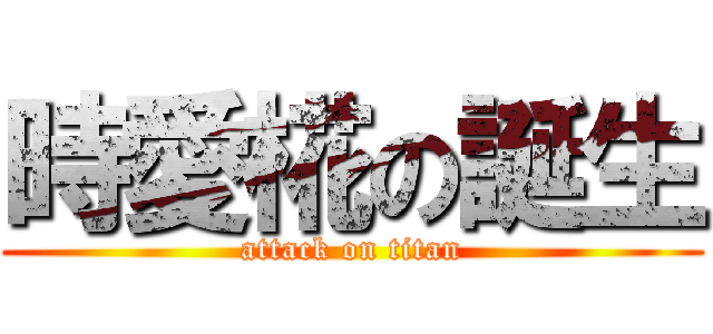 時愛椛の誕生 (attack on titan)