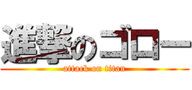 進撃のゴロー (attack on titan)