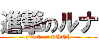 進撃のルナ (attack on RUNA)