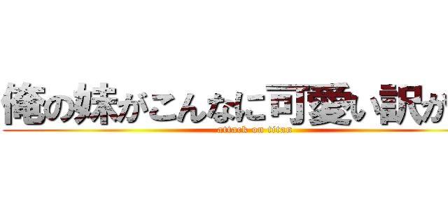 俺の妹がこんなに可愛い訳がない (attack on titan)