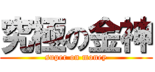 究極の金神 (super on money)