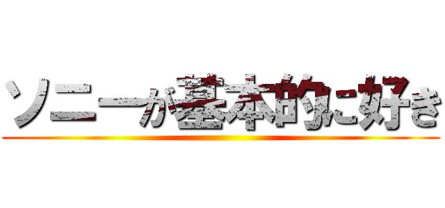 ソニーが基本的に好き ()
