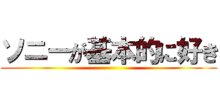 ソニーが基本的に好き ()