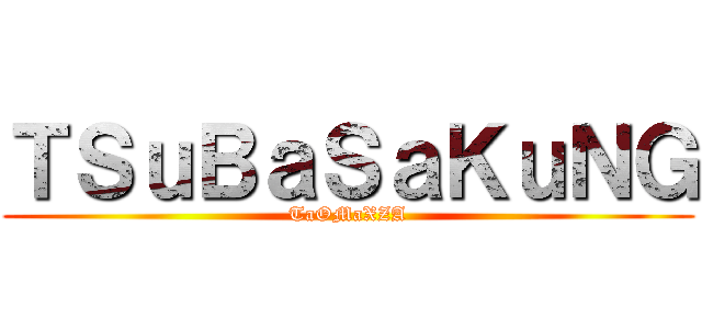 ＴＳｕＢａＳａＫｕＮＧ (TaOMaXZA)