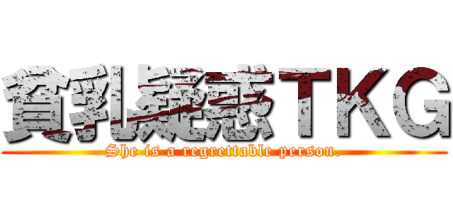 貧乳疑惑ＴＫＧ (She is a regrettable person.)