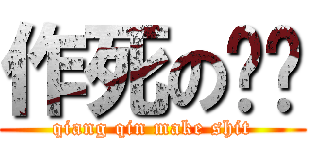 作死の蔷亲 (qiang qin make shit)