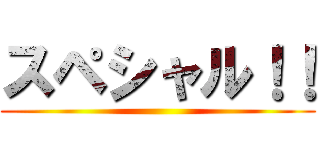 スペシャル！！ ()