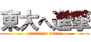 東大へ進撃 (attack to todai)