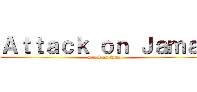 Ａｔｔａｃｋ ｏｎ Ｊａｍａｌ (attack on jamal)