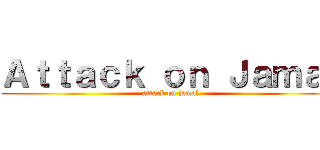 Ａｔｔａｃｋ ｏｎ Ｊａｍａｌ (attack on jamal)