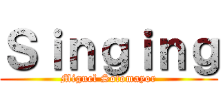 Ｓｉｎｇｉｎｇ (Miguel Sotomayor)