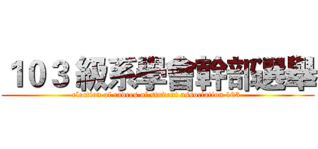 １０３ 級系學會幹部選舉 (election of cadres of student association 103 )
