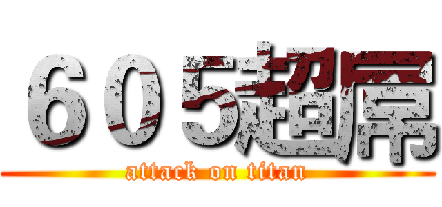 ６０５超屌 (attack on titan)
