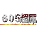 ６０５超屌 (attack on titan)