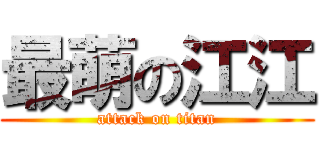 最萌の江江 (attack on titan)