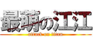 最萌の江江 (attack on titan)