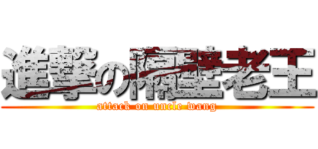 進撃の隔壁老王 (attack on uncle wang)