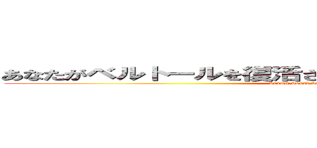 あなたがベルトールを復活させなければ、あなたはひどい人です (bring bertl back you horrible people)