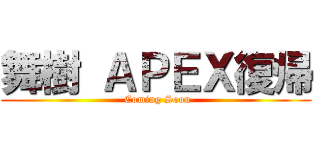 舞樹 ＡＰＥＸ復帰 ( Coming Soon)