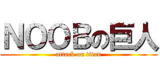 ＮＯＯＢの巨人 (attack on titan)