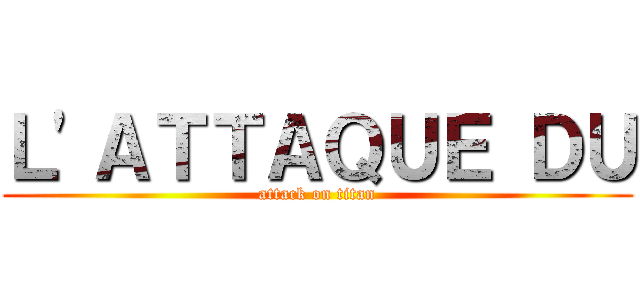 Ｌ'ＡＴＴＡＱＵＥ ＤＵ (attack on titan)