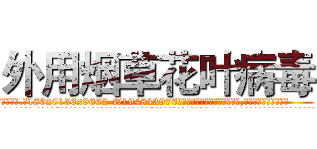 外用烟草花叶病毒 (外用烟草花叶病毒【电.话186x0156x9662-Q194843976林氏药业】我们做的是长期生意,靠的是老客户长期支持
参考消息网2月20日报道 韩媒称，“剩女多、离婚率高的城市，房价一定会上涨。”这是中国经济学家金岩石2016年12月参加在上海举行的房地产相关论坛时说的话。
)