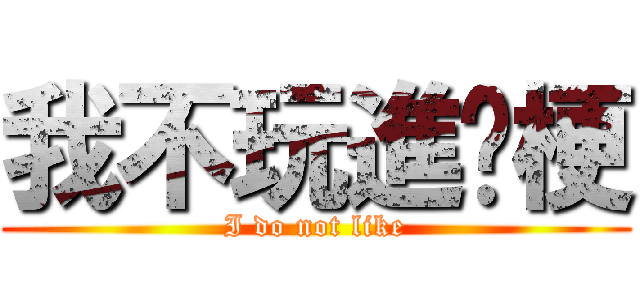 我不玩進擊梗 (I do not like)