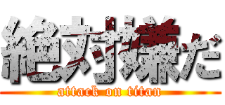 絶対嫌だ (attack on titan)