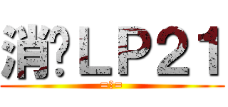 消灭ＬＰ２１ (=皿=)