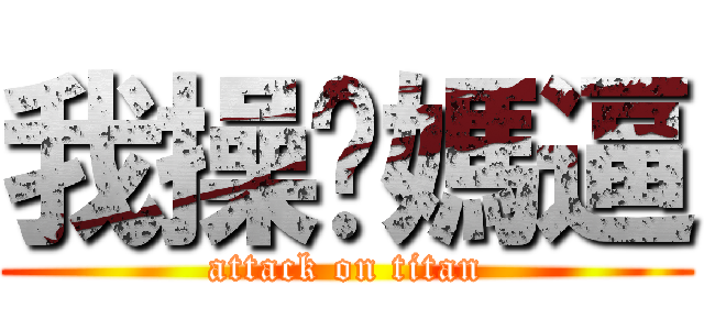 我操你媽逼 (attack on titan)