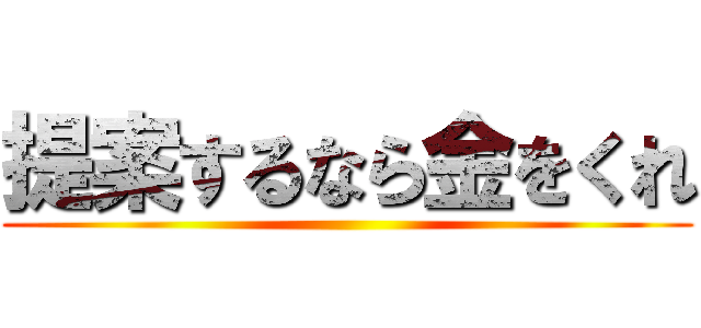 提案するなら金をくれ ()