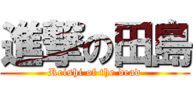 進撃の田島 (Reishi of the dead)