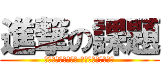 進撃の課題 (チクショぉぉぉぉ！ おわらねぇぇぇ！！)