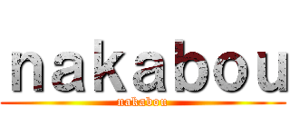 ｎａｋａｂｏｕ (nakabou)