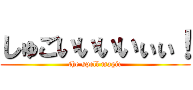 しゅごいいいいぃぃ！ (the spell magic)