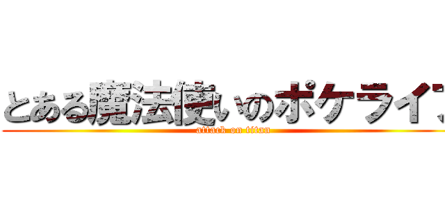 とある魔法使いのポケライフ (attack on titan)