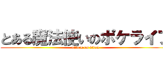 とある魔法使いのポケライフ (attack on titan)