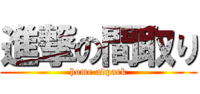 進撃の間取り (home adpark)