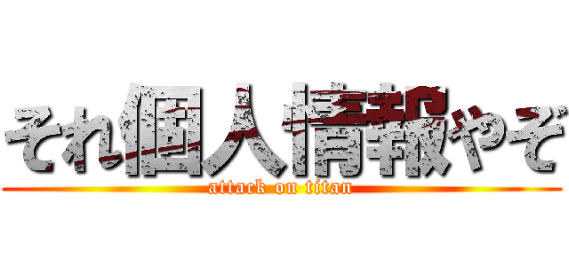 それ個人情報やぞ (attack on titan)