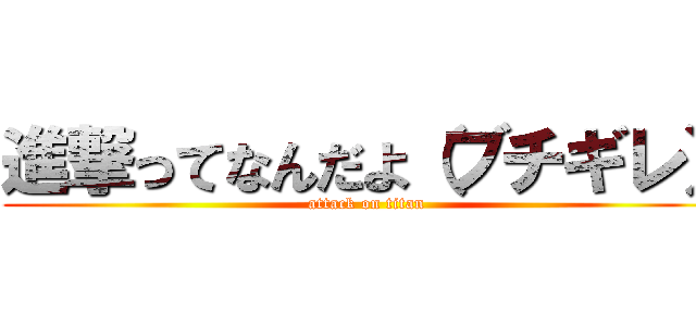 進撃ってなんだよ（ブチギレ） (attack on titan)