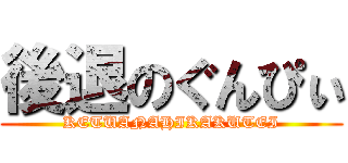 後退のぐんぴぃ (KETUANAHIKAKUTEI)