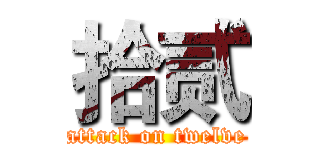 拾贰 (attack on twelve)