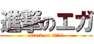 進撃のエガ (attack on 2：50)