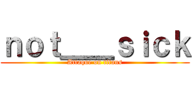 ｎｏｔ＿＿ｓｉｃｋ (Attaque on titans)