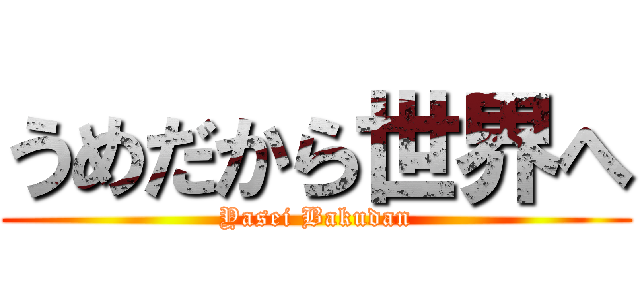 うめだから世界へ (Yasei Bakudan)