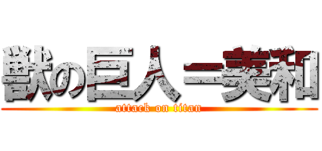 獣の巨人＝美和 (attack on titan)