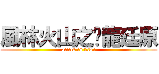 風林火山之黃龍廷原 (attack on titan)