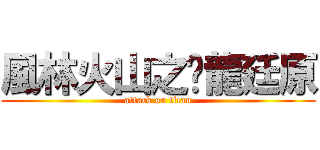 風林火山之黃龍廷原 (attack on titan)