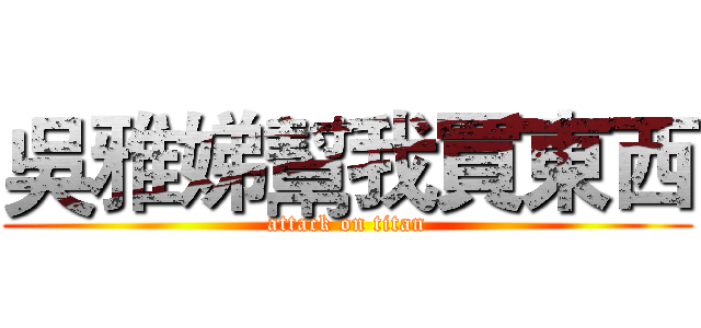 吳雅娣幫我買東西 (attack on titan)