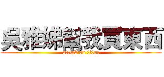 吳雅娣幫我買東西 (attack on titan)